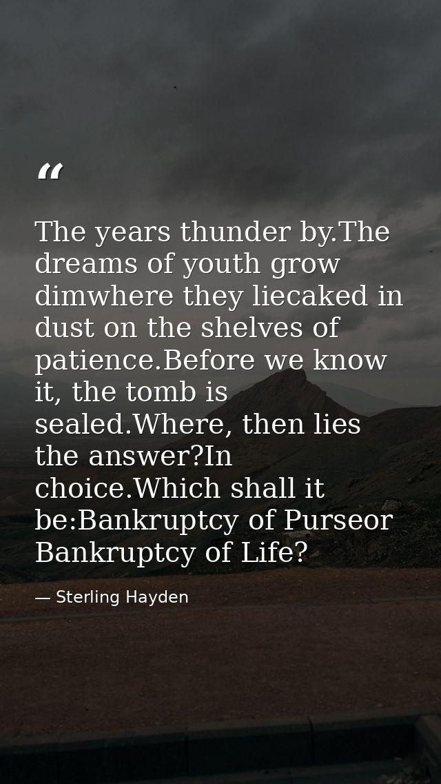 The years thunder by.The dreams of youth grow dimwhere they liecaked in dust on the shelves of patience.Before we know i — Sterling Hayden
