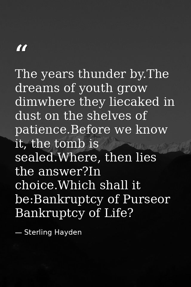 The years thunder by.The dreams of youth grow dimwhere they liecaked in dust on the shelves of patience.Before we know i — Sterling Hayden