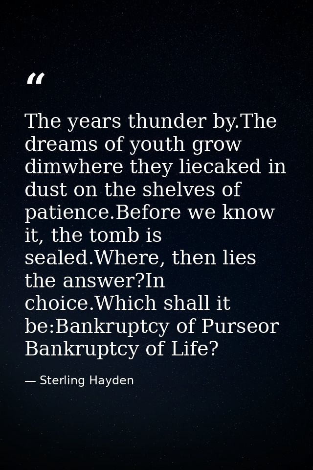 The years thunder by.The dreams of youth grow dimwhere they liecaked in dust on the shelves of patience.Before we know i — Sterling Hayden