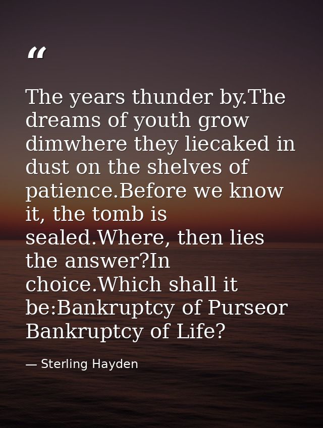 The years thunder by.The dreams of youth grow dimwhere they liecaked in dust on the shelves of patience.Before we know i — Sterling Hayden