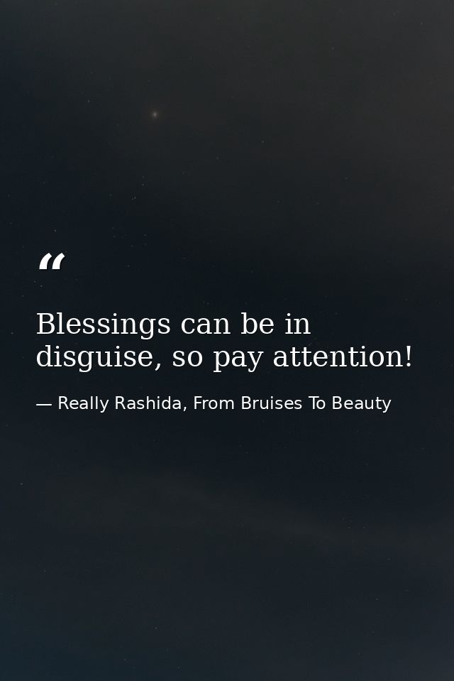 Blessings can be in disguise, so pay attention! — Really Rashida, From Bruises To Beauty