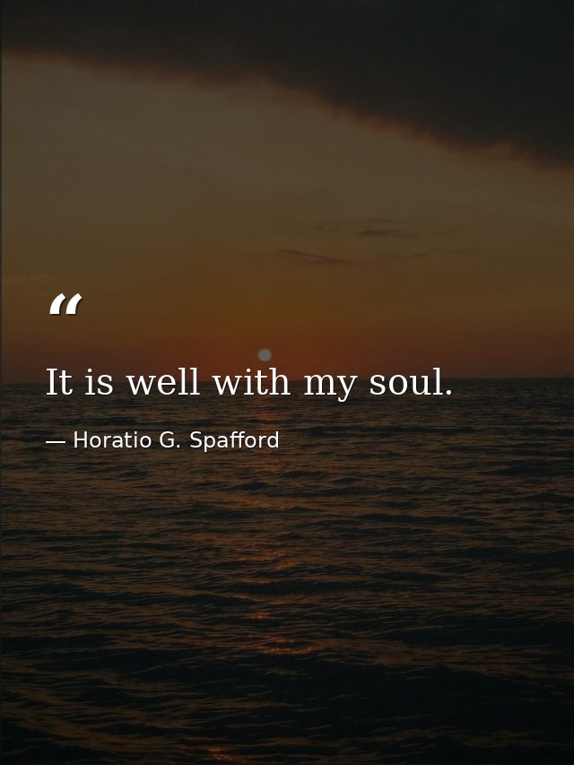 It is well with my soul. — Horatio G. Spafford
