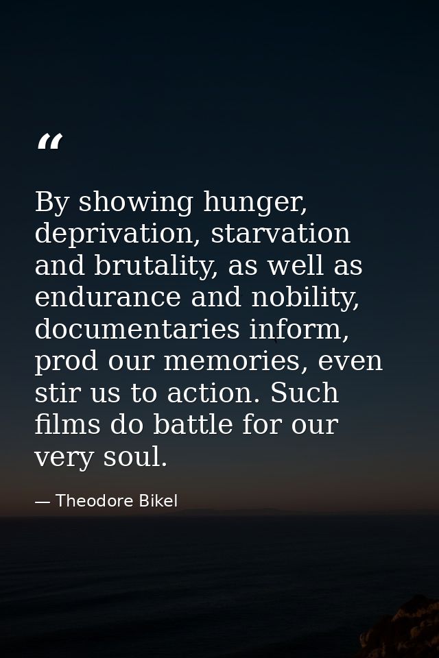 By showing hunger, deprivation, starvation and brutality, as well as endurance and nobility, documentaries inform, prod  — Theodore Bikel
