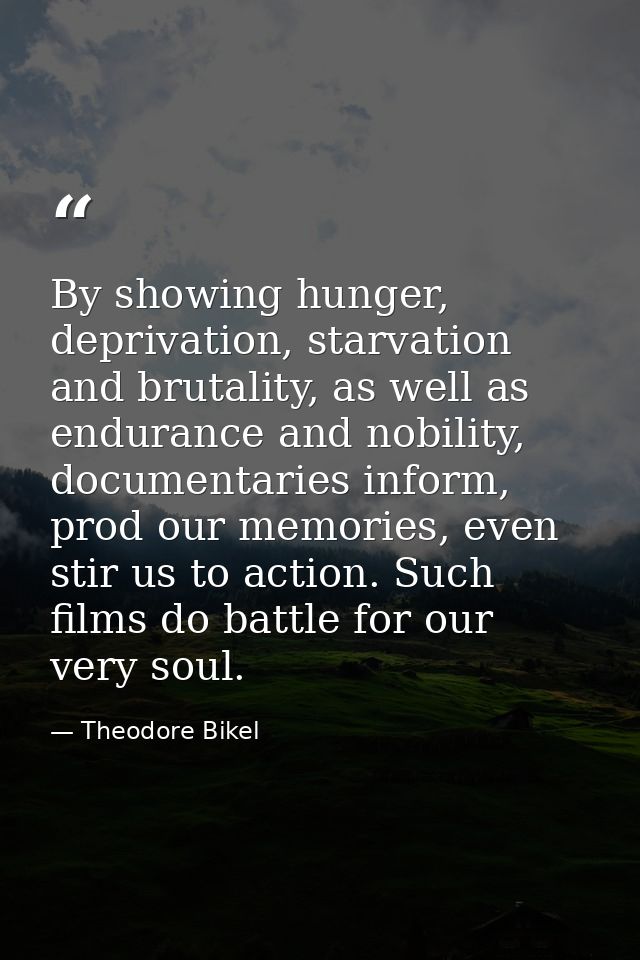 By showing hunger, deprivation, starvation and brutality, as well as endurance and nobility, documentaries inform, prod  — Theodore Bikel