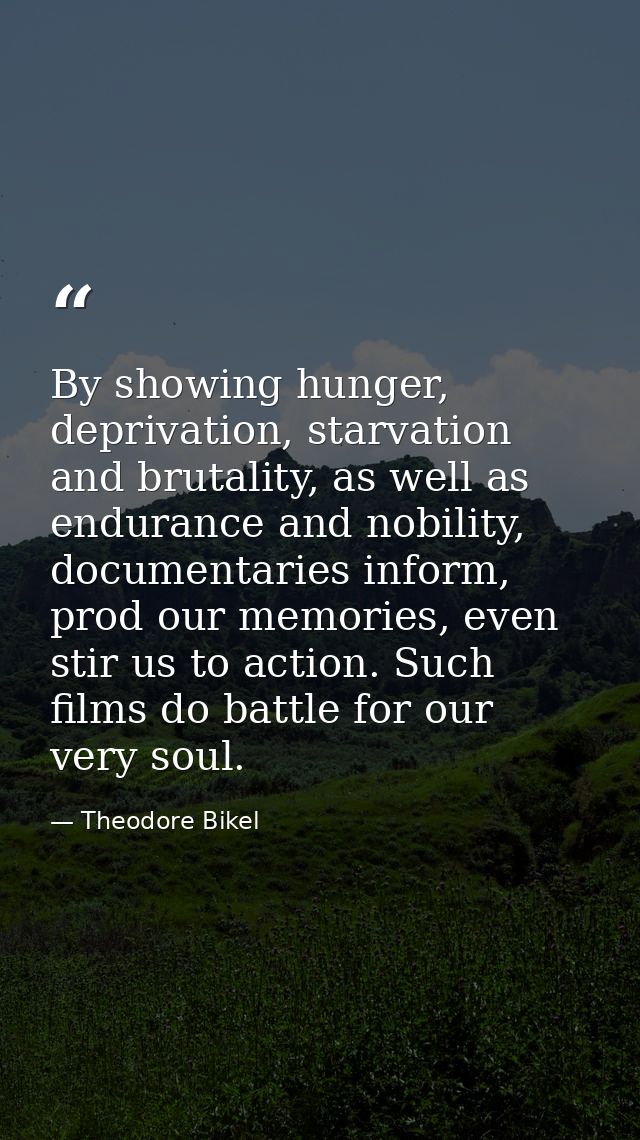 By showing hunger, deprivation, starvation and brutality, as well as endurance and nobility, documentaries inform, prod  — Theodore Bikel