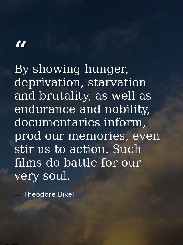 By showing hunger, deprivation, starvation and brutality, as well as endurance and nobility, documentaries inform, prod  — Theodore Bikel