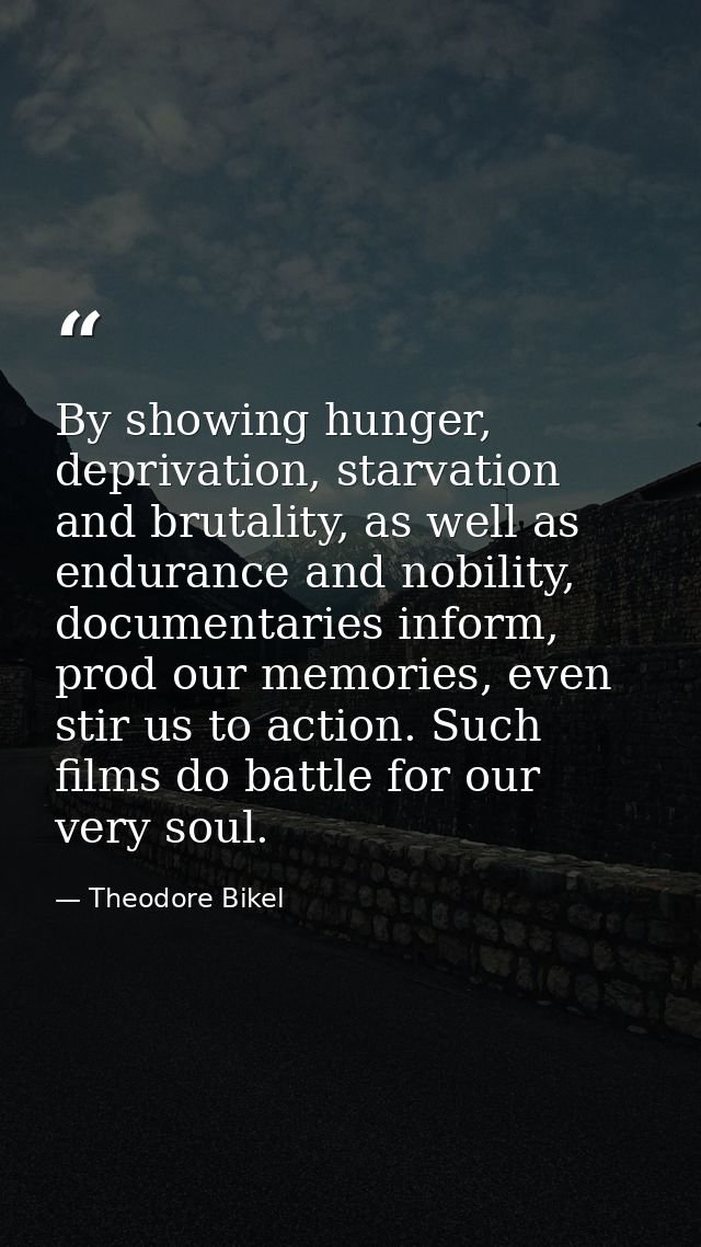 By showing hunger, deprivation, starvation and brutality, as well as endurance and nobility, documentaries inform, prod  — Theodore Bikel
