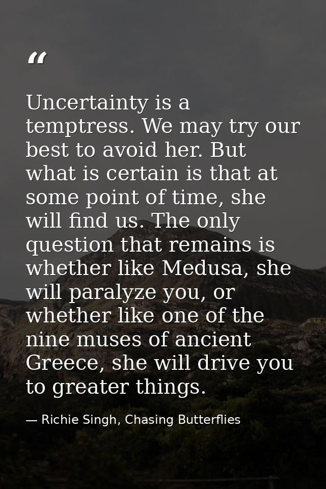 Uncertainty is a temptress. We may try our best to avoid her. But what is certain is that at some point of time, she wil — Richie Singh, Chasing Butterflies