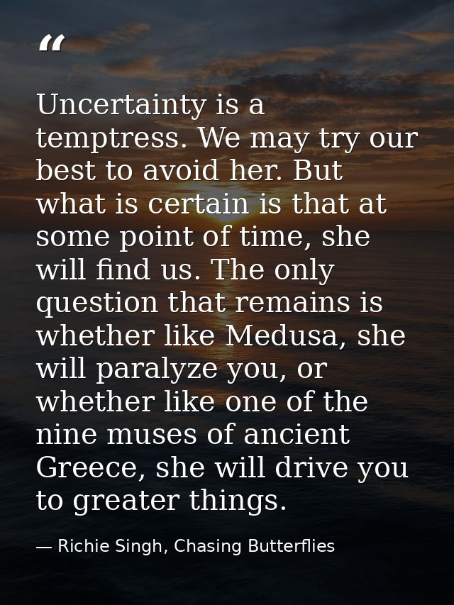 Uncertainty is a temptress. We may try our best to avoid her. But what is certain is that at some point of time, she wil — Richie Singh, Chasing Butterflies