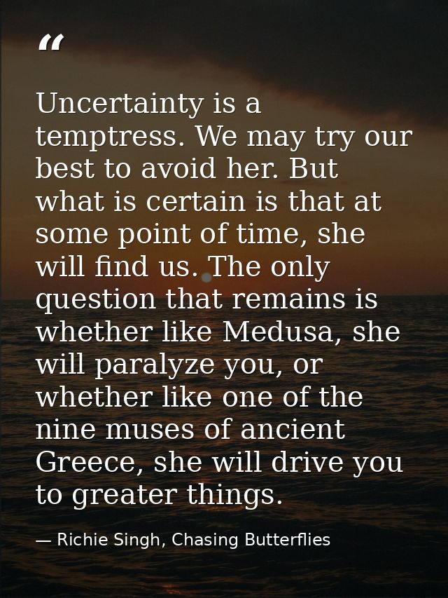 Uncertainty is a temptress. We may try our best to avoid her. But what is certain is that at some point of time, she wil — Richie Singh, Chasing Butterflies