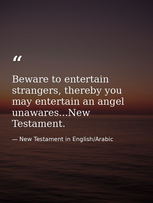 Beware to entertain strangers, thereby you may entertain an angel unawares...New Testament. — New Testament in English/Arabic
