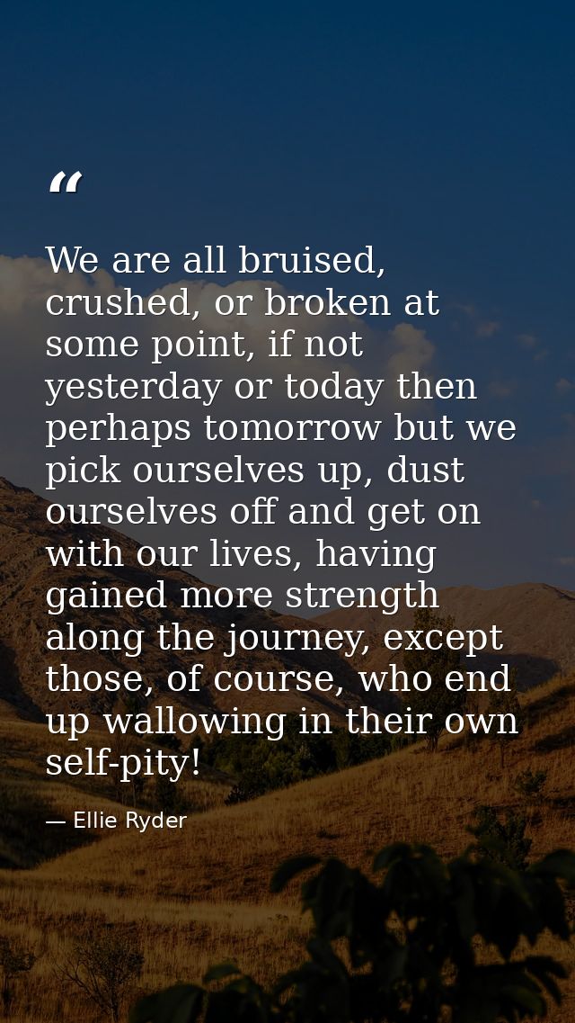 We are all bruised, crushed, or broken at some point, if not yesterday or today then perhaps tomorrow but we pick oursel — Ellie Ryder