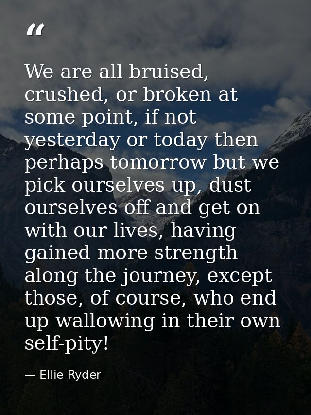 We are all bruised, crushed, or broken at some point, if not yesterday or today then perhaps tomorrow but we pick oursel — Ellie Ryder