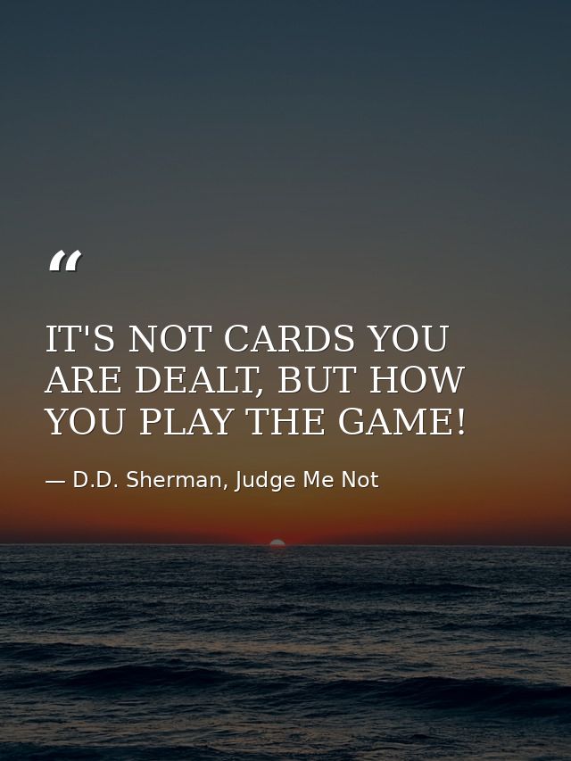 IT'S NOT CARDS YOU ARE DEALT, BUT HOW YOU PLAY THE GAME! — D.D. Sherman, Judge Me Not