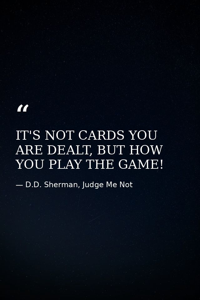 IT'S NOT CARDS YOU ARE DEALT, BUT HOW YOU PLAY THE GAME! — D.D. Sherman, Judge Me Not
