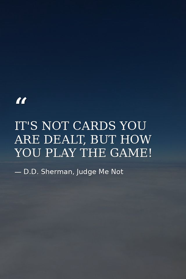 IT'S NOT CARDS YOU ARE DEALT, BUT HOW YOU PLAY THE GAME! — D.D. Sherman, Judge Me Not