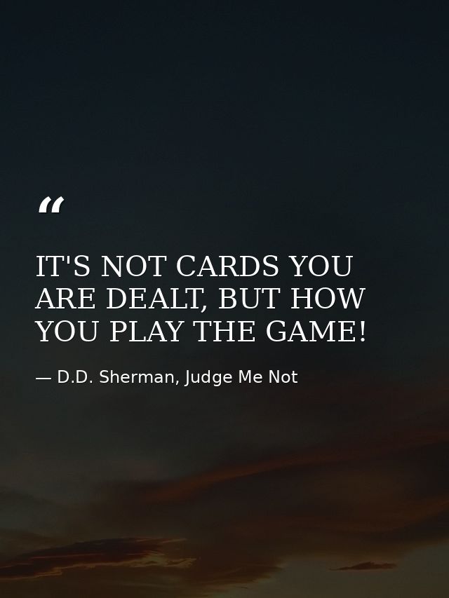 IT'S NOT CARDS YOU ARE DEALT, BUT HOW YOU PLAY THE GAME! — D.D. Sherman, Judge Me Not