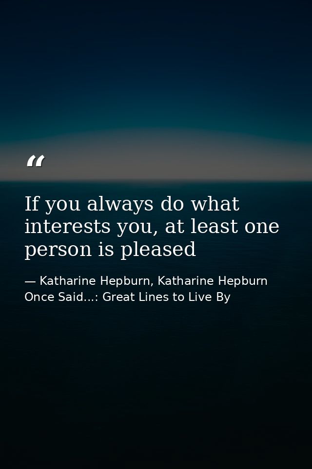 If you always do what interests you, at least one person is pleased — Katharine Hepburn, Katharine Hepburn Once Said...: Great Lines to Live By