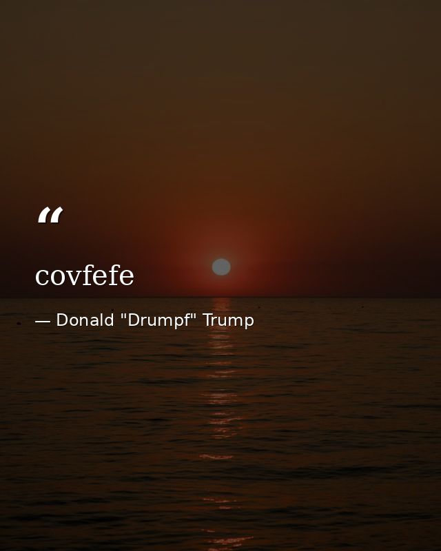 covfefe — Donald "Drumpf" Trump
