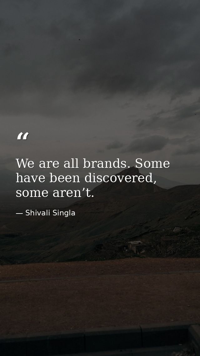 We are all brands. Some have been discovered, some aren’t. — Shivali Singla