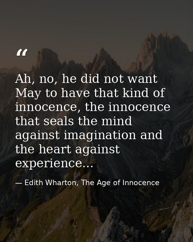 Ah, no, he did not want May to have that kind of innocence, the innocence that seals the mind against imagination and th — Edith Wharton, The Age of Innocence