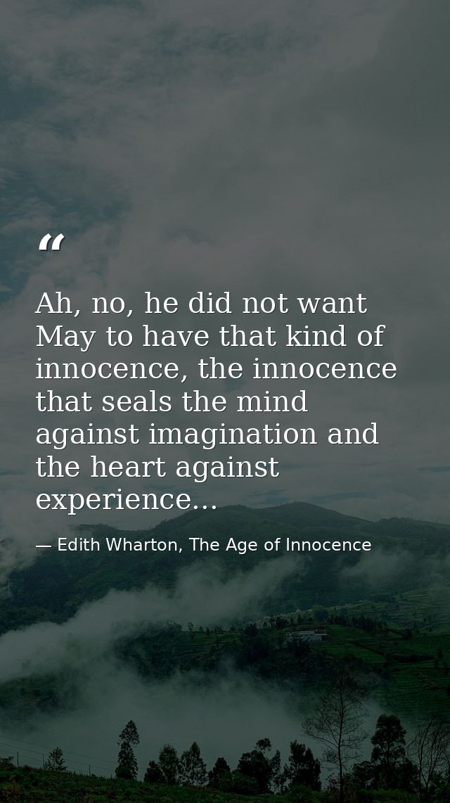 Ah, no, he did not want May to have that kind of innocence, the innocence that seals the mind against imagination and th — Edith Wharton, The Age of Innocence