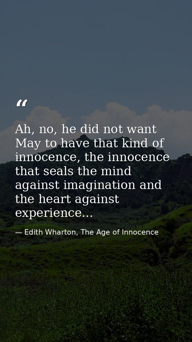 Ah, no, he did not want May to have that kind of innocence, the innocence that seals the mind against imagination and th — Edith Wharton, The Age of Innocence