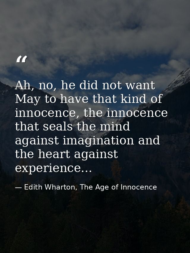 Ah, no, he did not want May to have that kind of innocence, the innocence that seals the mind against imagination and th — Edith Wharton, The Age of Innocence