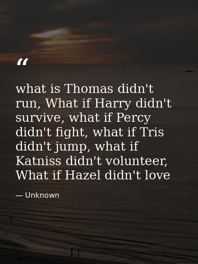 what is Thomas didn't run, What if Harry didn't survive, what if Percy didn't fight, what if Tris didn't jump, what if K — Unknown