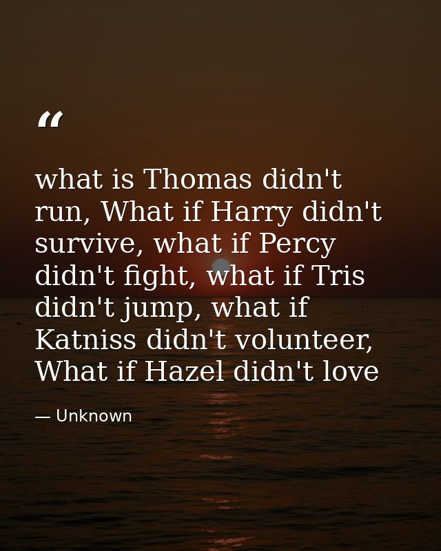 what is Thomas didn't run, What if Harry didn't survive, what if Percy didn't fight, what if Tris didn't jump, what if K — Unknown