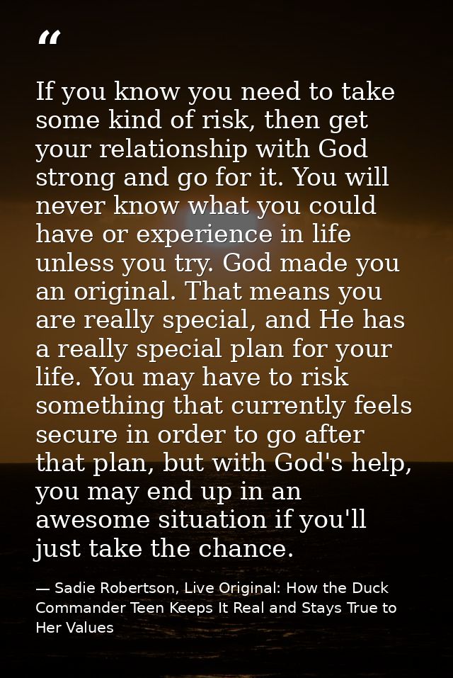 If you know you need to take some kind of risk, then get your relationship with God strong and go for it. You will never — Sadie Robertson, Live Original: How the Duck Commander Teen Keeps It Real and Stays True to Her Values