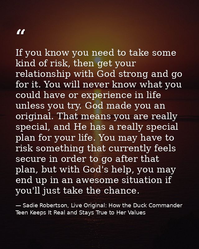If you know you need to take some kind of risk, then get your relationship with God strong and go for it. You will never — Sadie Robertson, Live Original: How the Duck Commander Teen Keeps It Real and Stays True to Her Values