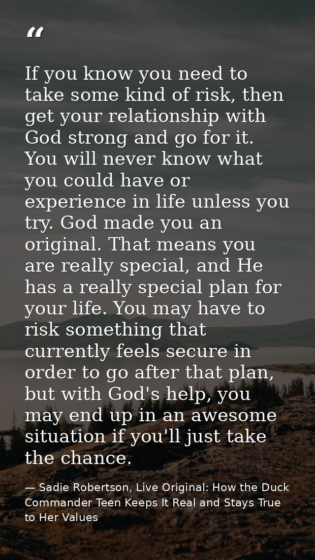 If you know you need to take some kind of risk, then get your relationship with God strong and go for it. You will never — Sadie Robertson, Live Original: How the Duck Commander Teen Keeps It Real and Stays True to Her Values