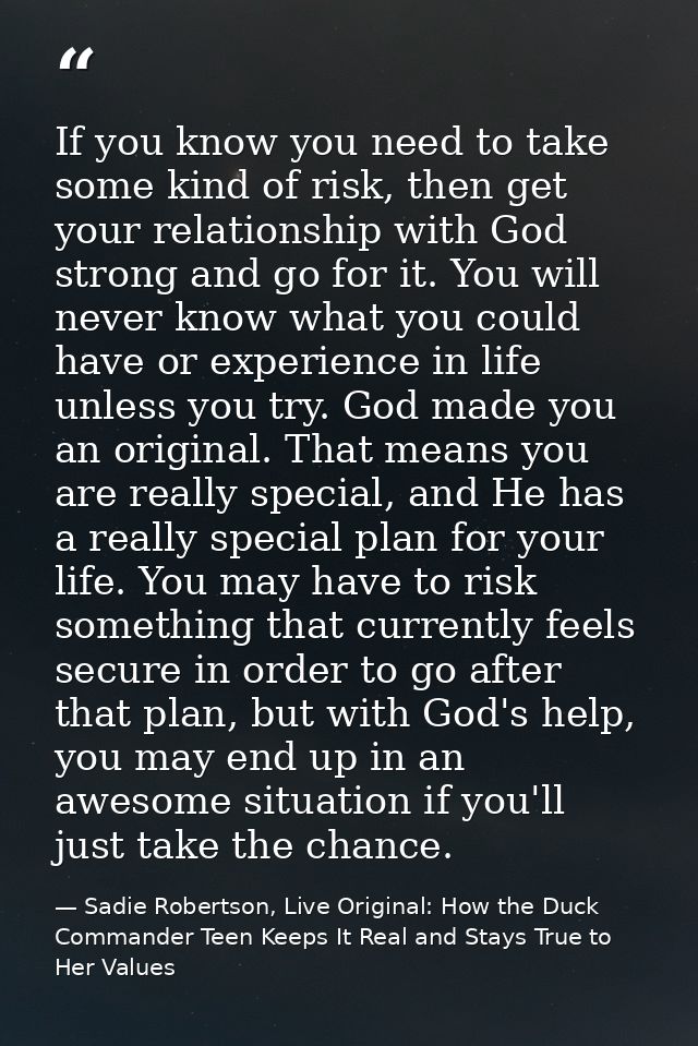 If you know you need to take some kind of risk, then get your relationship with God strong and go for it. You will never — Sadie Robertson, Live Original: How the Duck Commander Teen Keeps It Real and Stays True to Her Values