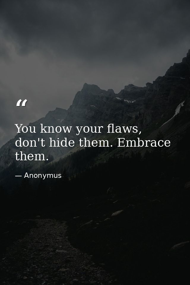 You know your flaws, don't hide them. Embrace them. — Anonymus