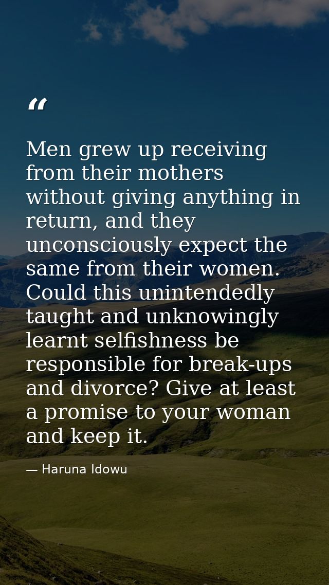 Men grew up receiving from their mothers without giving anything in return, and they unconsciously expect the same from  — Haruna Idowu