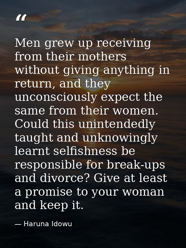 Men grew up receiving from their mothers without giving anything in return, and they unconsciously expect the same from  — Haruna Idowu