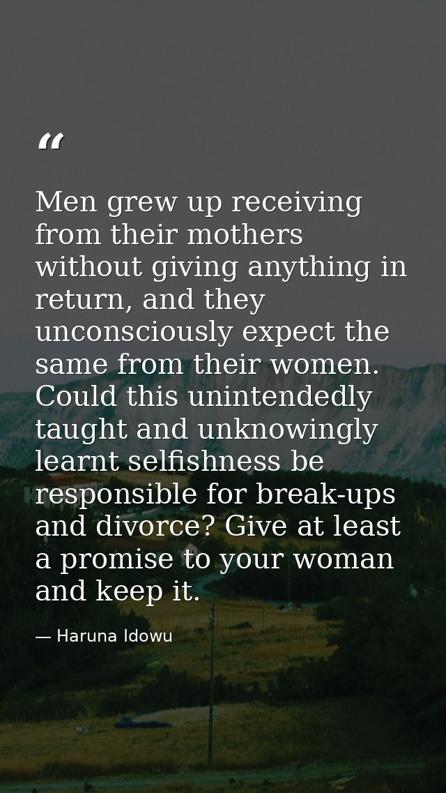 Men grew up receiving from their mothers without giving anything in return, and they unconsciously expect the same from  — Haruna Idowu
