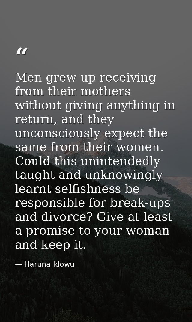 Men grew up receiving from their mothers without giving anything in return, and they unconsciously expect the same from  — Haruna Idowu