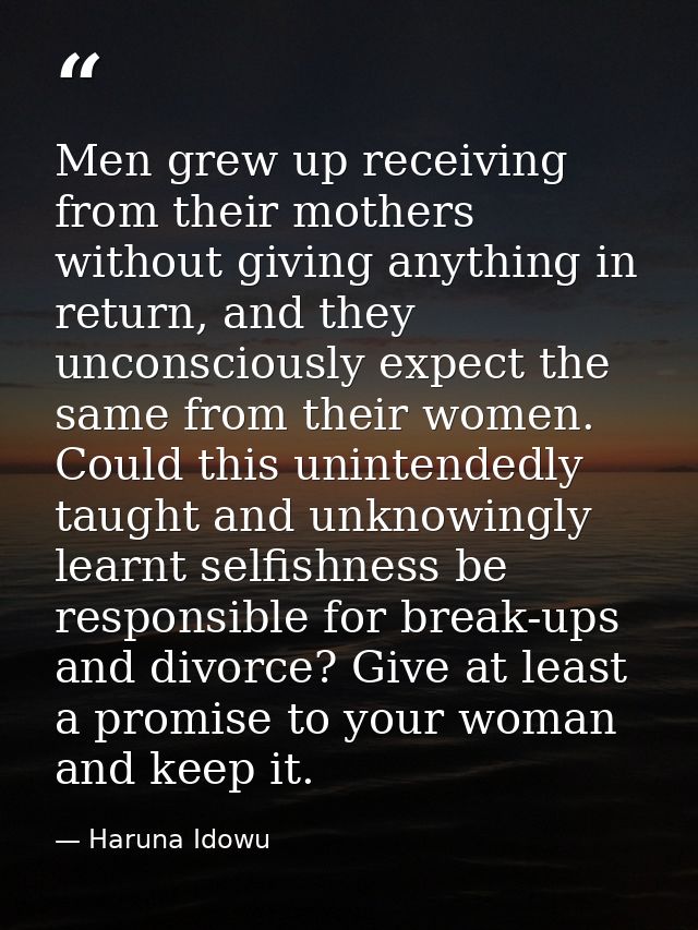 Men grew up receiving from their mothers without giving anything in return, and they unconsciously expect the same from  — Haruna Idowu
