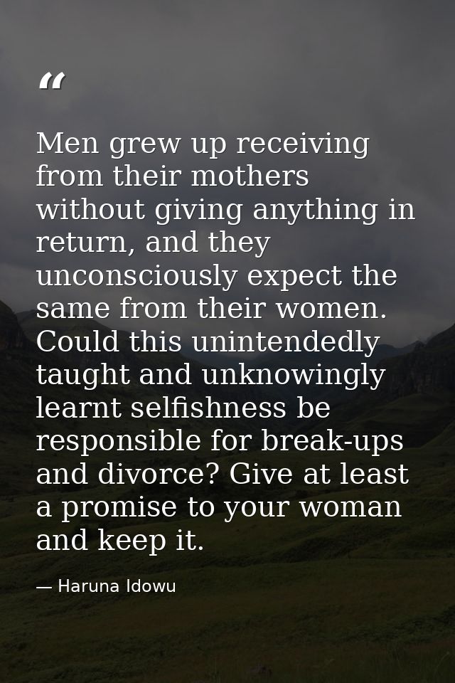Men grew up receiving from their mothers without giving anything in return, and they unconsciously expect the same from  — Haruna Idowu