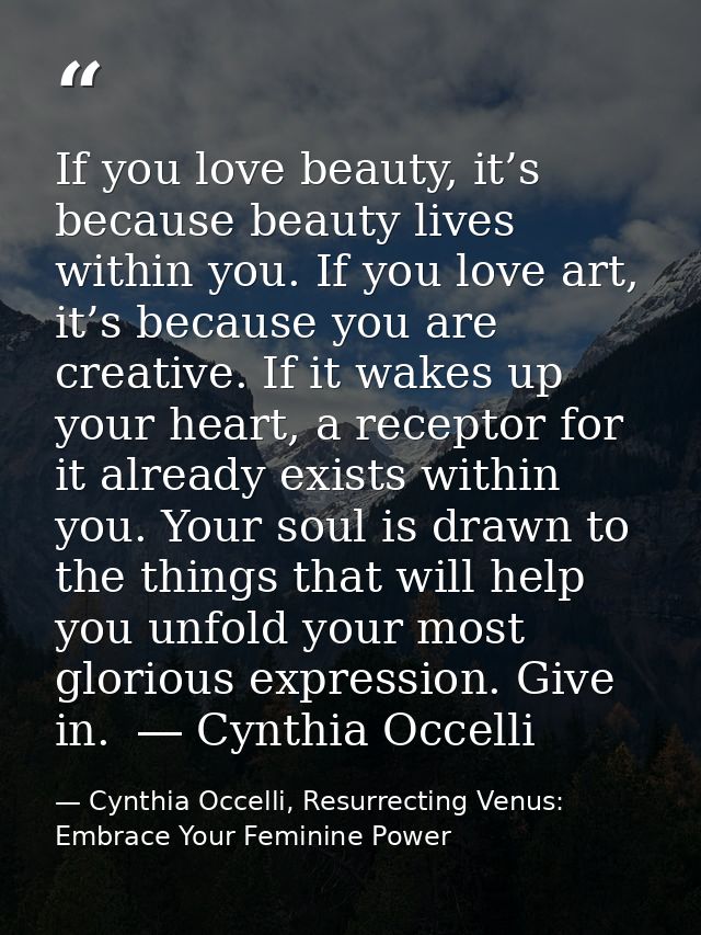 If you love beauty, it’s because beauty lives within you. If you love art, it’s because you are creative. If it wakes up — Cynthia Occelli, Resurrecting Venus: Embrace Your Feminine Power
