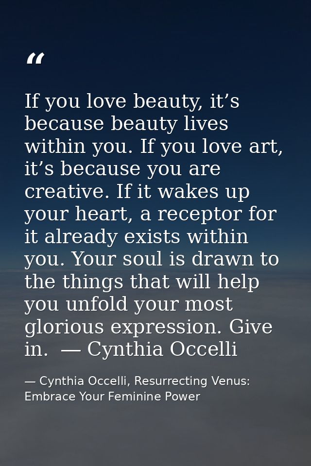 If you love beauty, it’s because beauty lives within you. If you love art, it’s because you are creative. If it wakes up — Cynthia Occelli, Resurrecting Venus: Embrace Your Feminine Power
