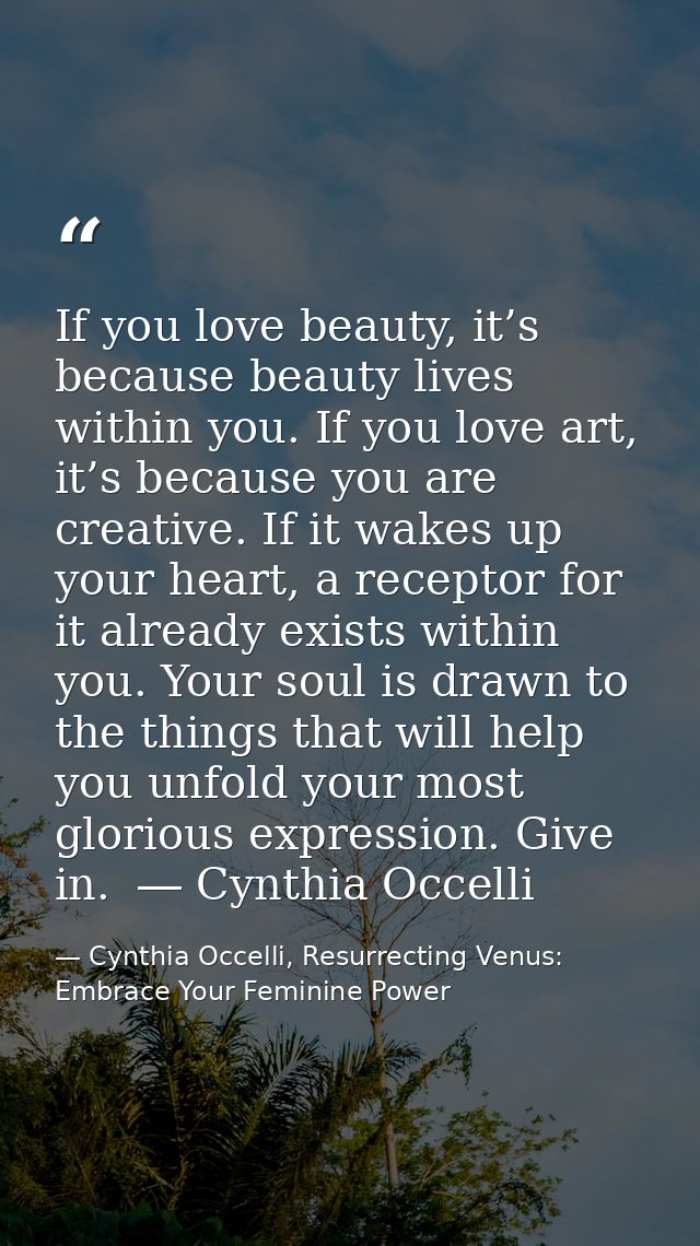 If you love beauty, it’s because beauty lives within you. If you love art, it’s because you are creative. If it wakes up — Cynthia Occelli, Resurrecting Venus: Embrace Your Feminine Power