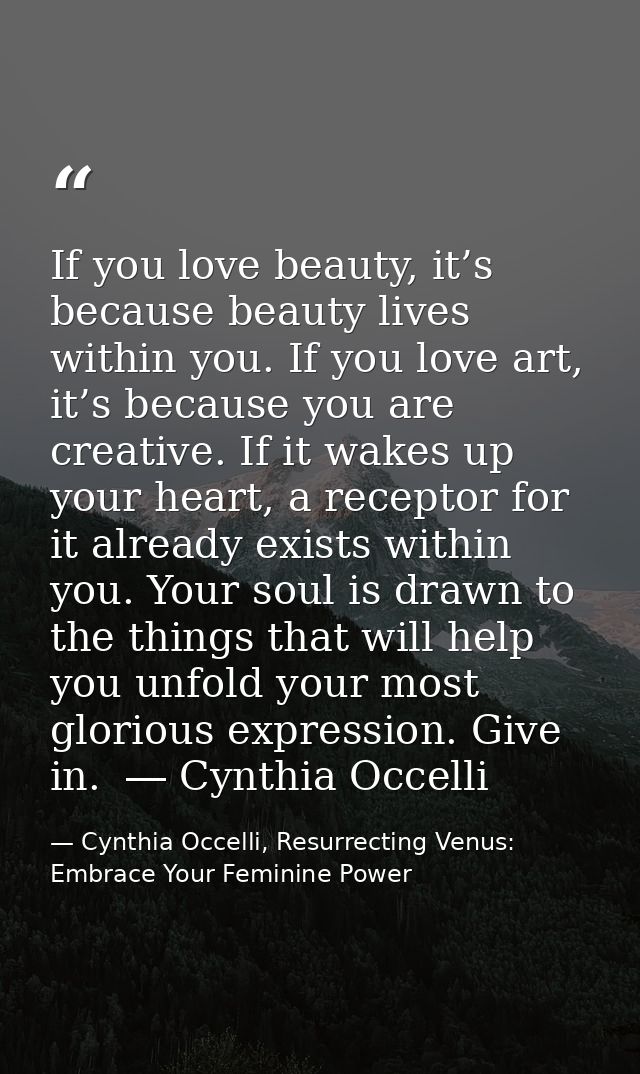 If you love beauty, it’s because beauty lives within you. If you love art, it’s because you are creative. If it wakes up — Cynthia Occelli, Resurrecting Venus: Embrace Your Feminine Power