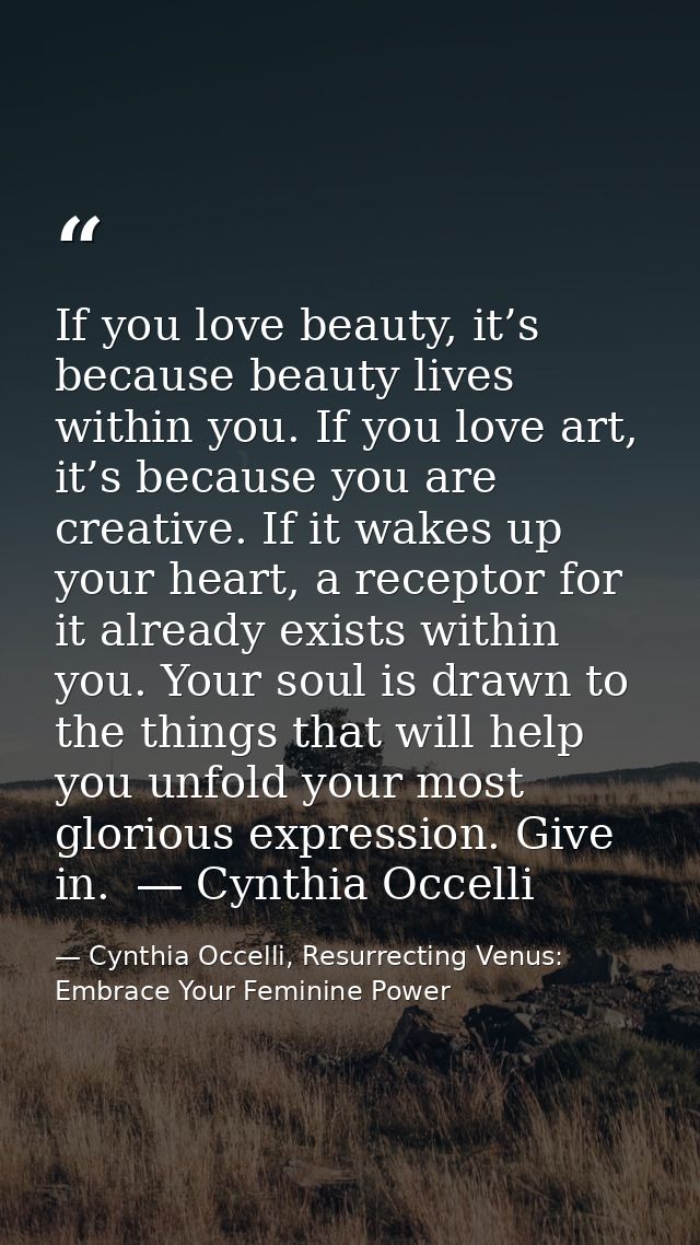 If you love beauty, it’s because beauty lives within you. If you love art, it’s because you are creative. If it wakes up — Cynthia Occelli, Resurrecting Venus: Embrace Your Feminine Power