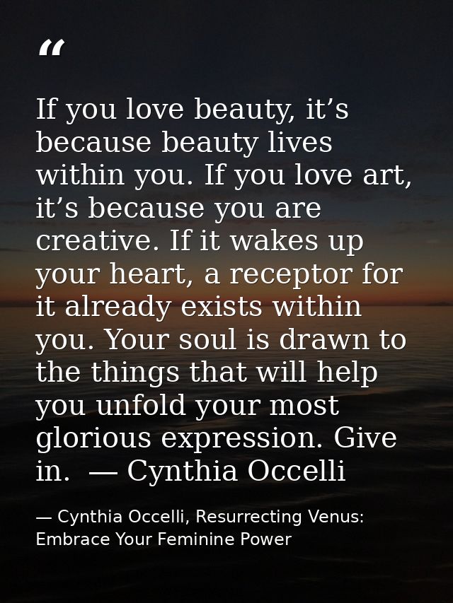 If you love beauty, it’s because beauty lives within you. If you love art, it’s because you are creative. If it wakes up — Cynthia Occelli, Resurrecting Venus: Embrace Your Feminine Power