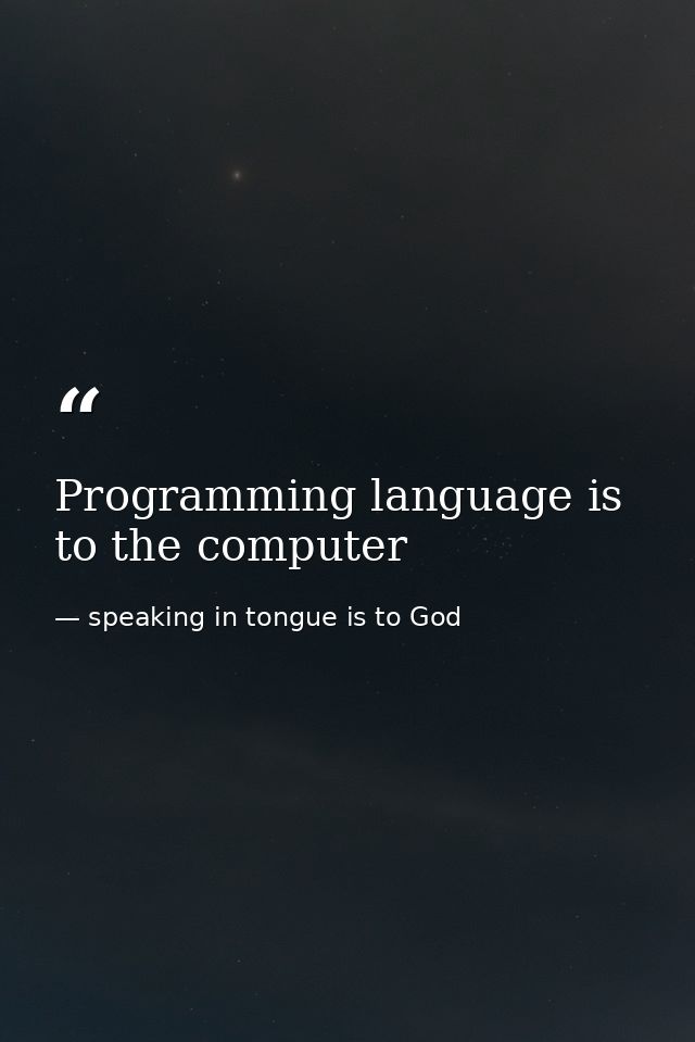 Programming language is to the computer — speaking in tongue is to God