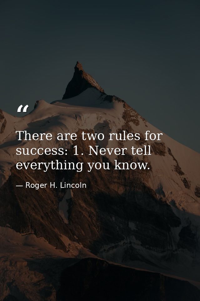 There are two rules for success: 1. Never tell everything you know. — Roger H. Lincoln