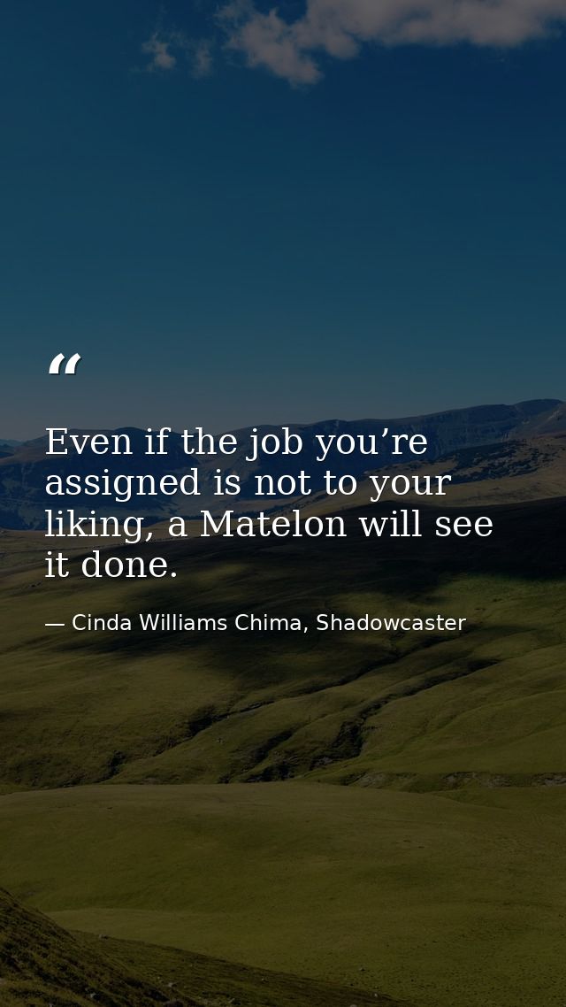 Even if the job you’re assigned is not to your liking, a Matelon will see it done. — Cinda Williams Chima, Shadowcaster